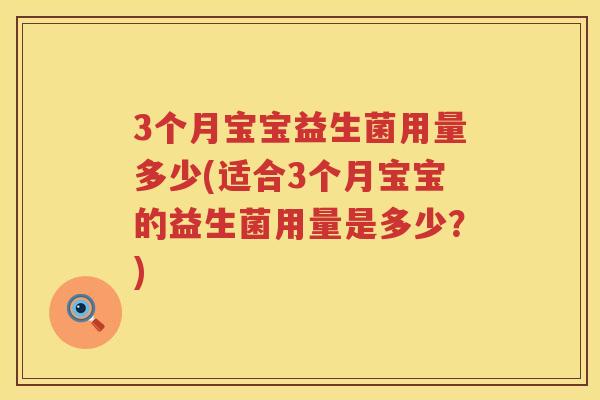 3个月宝宝益生菌用量多少(适合3个月宝宝的益生菌用量是多少?) 3个月宝宝益生菌用量多少(适合3个月宝宝的益生菌用量是多少?)