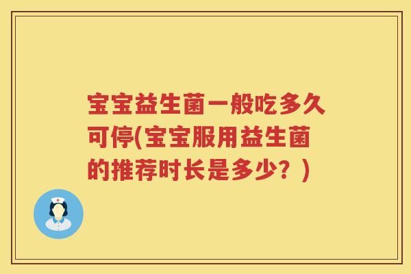 宝宝益生菌一般吃多久可停(宝宝服用益生菌的推荐时长是多少?) 宝宝益生菌一般吃多久可停(宝宝服用益生菌的推荐时长是多少?)