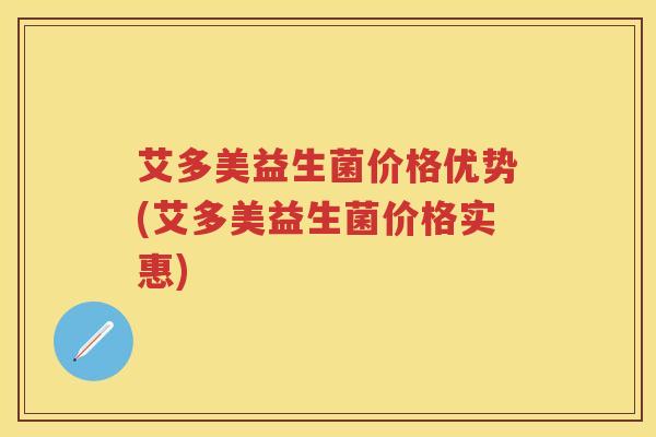 艾多美益生菌价格优势(艾多美益生菌价格实惠) 艾多美益生菌价格优势(艾多美益生菌价格实惠)
