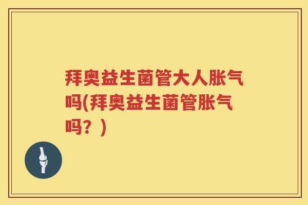 拜奥益生菌管大人吗(拜奥益生菌管吗?) 拜奥益生菌管大人吗(拜奥益生菌管吗?)