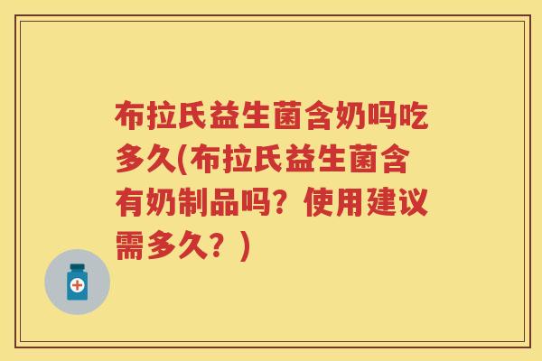 布拉氏益生菌含奶吗吃多久(布拉氏益生菌含有奶制品吗？使用建议需多久？)