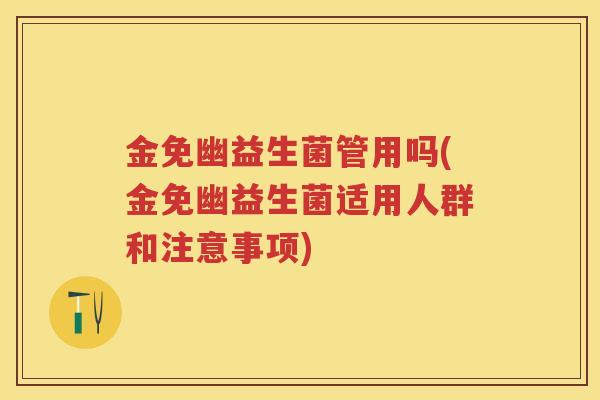 金免幽益生菌管用吗(金免幽益生菌适用人群和注意事项)