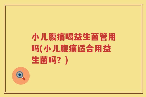 小儿喝益生菌管用吗(小儿适合用益生菌吗？)