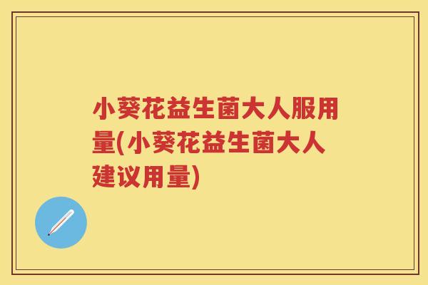 小葵花益生菌大人服用量(小葵花益生菌大人建议用量) 小葵花益生菌大人服用量(小葵花益生菌大人建议用量)