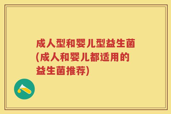 成人型和婴儿型益生菌(成人和婴儿都适用的益生菌推荐) 成人型和婴儿型益生菌(成人和婴儿都适用的益生菌推荐)