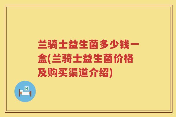 兰骑士益生菌多少钱一盒(兰骑士益生菌价格及购买渠道介绍)