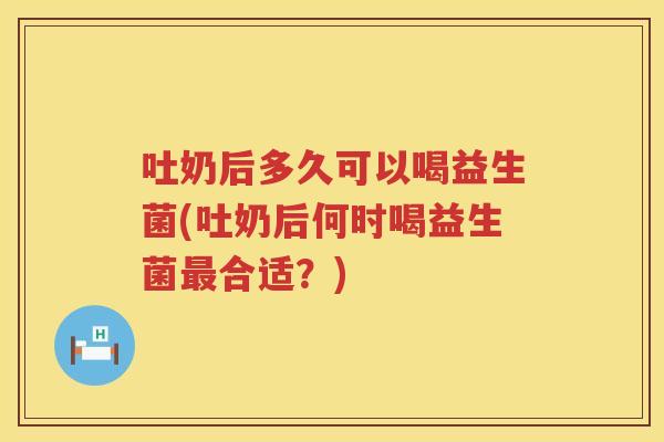 吐奶后多久可以喝益生菌(吐奶后何时喝益生菌合适?) 吐奶后多久可以喝益生菌(吐奶后何时喝益生菌合适?)