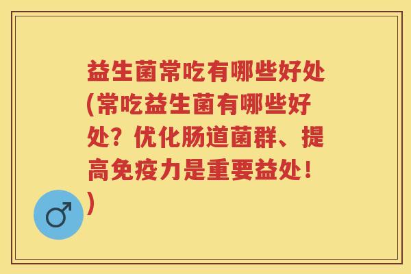 益生菌常吃有哪些好处(常吃益生菌有哪些好处?优化肠道菌群、提高力是重要益处!) 益生菌常吃有哪些好处(常吃益生菌有哪些好处?优化肠道菌群、提高力是重要益处!)
