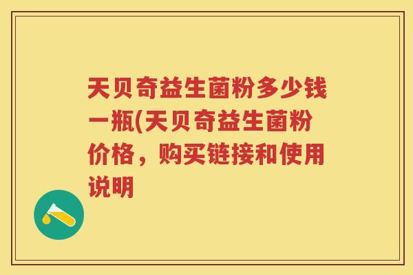 天贝奇益生菌粉多少钱一瓶(天贝奇益生菌粉价格,购买链接和使用说明 天贝奇益生菌粉多少钱一瓶(天贝奇益生菌粉价格,购买链接和使用说明