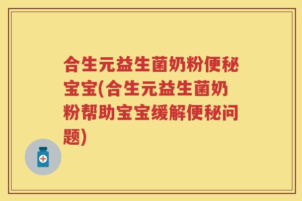 合生元益生菌奶粉宝宝(合生元益生菌奶粉帮助宝宝缓解问题) 合生元益生菌奶粉宝宝(合生元益生菌奶粉帮助宝宝缓解问题)