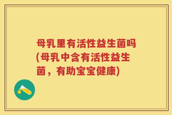 母乳里有活性益生菌吗(母乳中含有活性益生菌,有助宝宝健康) 母乳里有活性益生菌吗(母乳中含有活性益生菌,有助宝宝健康)