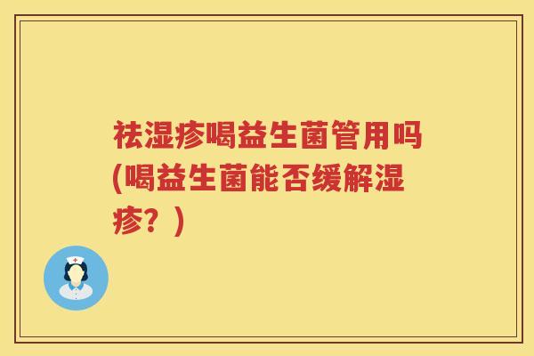 祛喝益生菌管用吗(喝益生菌能否缓解?) 祛喝益生菌管用吗(喝益生菌能否缓解?)