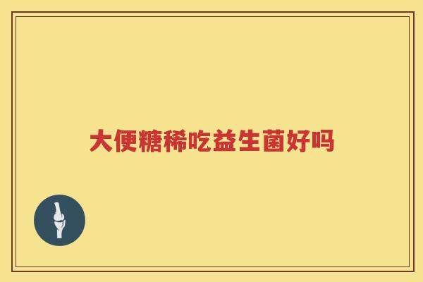 大便糖稀吃益生菌好吗