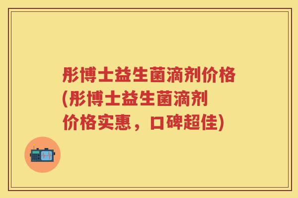 彤博士益生菌滴剂价格(彤博士益生菌滴剂 价格实惠,口碑超佳) 彤博士益生菌滴剂价格(彤博士益生菌滴剂 价格实惠,口碑超佳)
