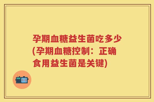 孕期益生菌吃多少(孕期控制:正确食用益生菌是关键) 孕期益生菌吃多少(孕期控制:正确食用益生菌是关键)