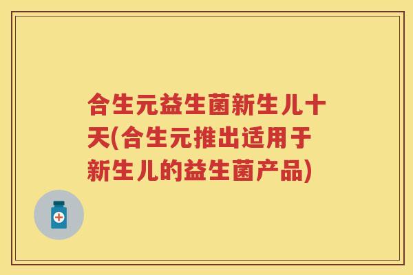 合生元益生菌新生儿十天(合生元推出适用于新生儿的益生菌产品)