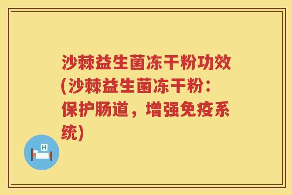 沙棘益生菌冻干粉功效(沙棘益生菌冻干粉:保护肠道,增强系统) 沙棘益生菌冻干粉功效(沙棘益生菌冻干粉:保护肠道,增强系统)