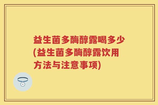 益生菌多酶醇露喝多少(益生菌多酶醇露饮用方法与注意事项) 益生菌多酶醇露喝多少(益生菌多酶醇露饮用方法与注意事项)