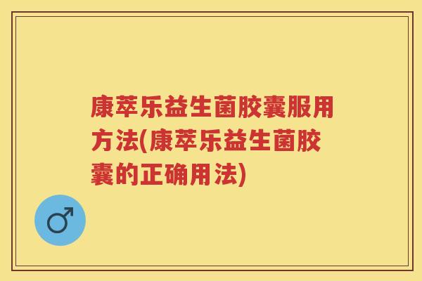 康萃乐益生菌胶囊服用方法(康萃乐益生菌胶囊的正确用法) 康萃乐益生菌胶囊服用方法(康萃乐益生菌胶囊的正确用法)