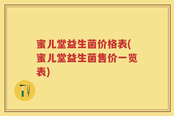 蜜儿堂益生菌价格表(蜜儿堂益生菌售价一览表) 蜜儿堂益生菌价格表(蜜儿堂益生菌售价一览表)