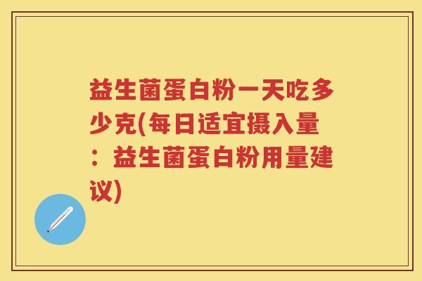 益生菌蛋白粉一天吃多少克(每日适宜摄入量:益生菌蛋白粉用量建议) 益生菌蛋白粉一天吃多少克(每日适宜摄入量:益生菌蛋白粉用量建议)