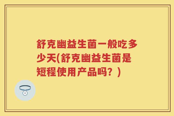 舒克幽益生菌一般吃多少天(舒克幽益生菌是短程使用产品吗?) 舒克幽益生菌一般吃多少天(舒克幽益生菌是短程使用产品吗?)