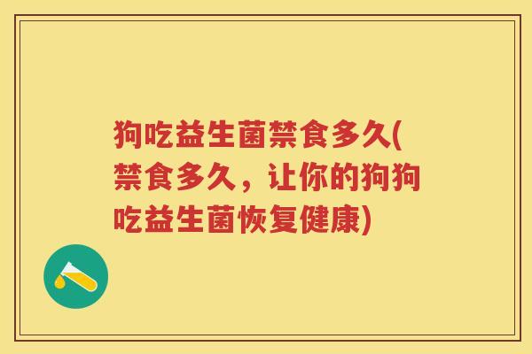 狗吃益生菌禁食多久(禁食多久,让你的狗狗吃益生菌恢复健康) 狗吃益生菌禁食多久(禁食多久,让你的狗狗吃益生菌恢复健康)