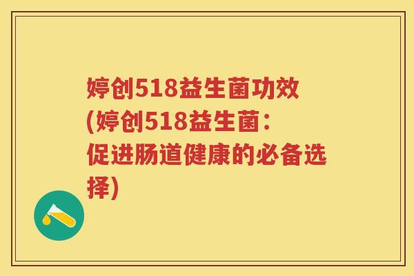 婷创518益生菌功效(婷创518益生菌:促进肠道健康的必备选择) 婷创518益生菌功效(婷创518益生菌:促进肠道健康的必备选择)
