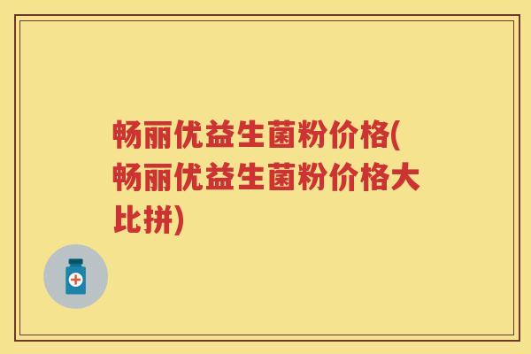畅丽优益生菌粉价格(畅丽优益生菌粉价格大比拼)