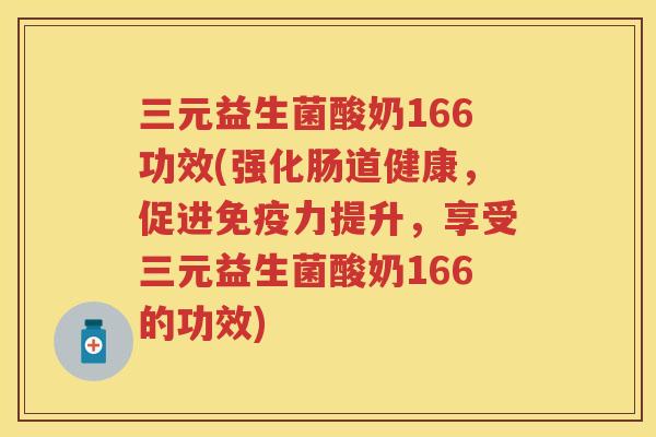 三元益生菌酸奶166功效(强化肠道健康,促进力提升,享受三元益生菌酸奶166的功效) 三元益生菌酸奶166功效(强化肠道健康,促进力提升,享受三元益生菌酸奶166的功效)