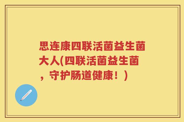 思连康四联活菌益生菌大人(四联活菌益生菌，守护肠道健康！)
