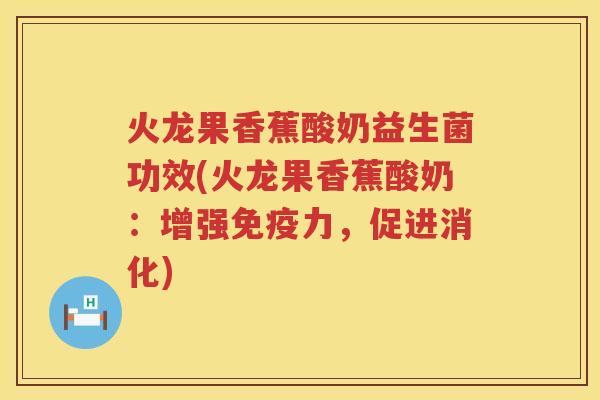 火龙果香蕉酸奶益生菌功效(火龙果香蕉酸奶:增强力,促进消化) 火龙果香蕉酸奶益生菌功效(火龙果香蕉酸奶:增强力,促进消化)