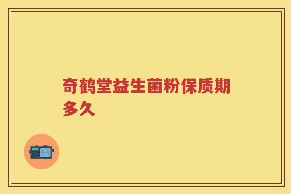 奇鹤堂益生菌粉保质期多久 奇鹤堂益生菌粉保质期多久