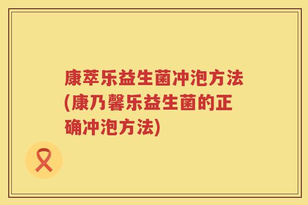 康萃乐益生菌冲泡方法(康乃馨乐益生菌的正确冲泡方法) 康萃乐益生菌冲泡方法(康乃馨乐益生菌的正确冲泡方法)