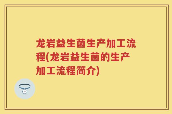 龙岩益生菌生产加工流程(龙岩益生菌的生产加工流程简介) 龙岩益生菌生产加工流程(龙岩益生菌的生产加工流程简介)