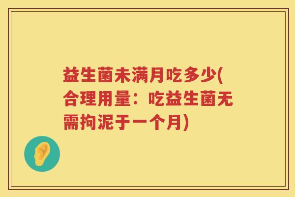益生菌未满月吃多少(合理用量:吃益生菌无需拘泥于一个月) 益生菌未满月吃多少(合理用量:吃益生菌无需拘泥于一个月)