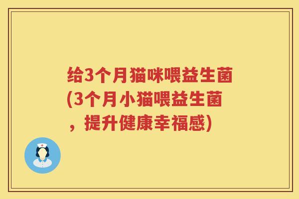 给3个月猫咪喂益生菌(3个月小猫喂益生菌,提升健康幸福感) 给3个月猫咪喂益生菌(3个月小猫喂益生菌,提升健康幸福感)