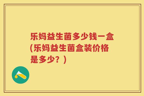 乐妈益生菌多少钱一盒(乐妈益生菌盒装价格是多少?) 乐妈益生菌多少钱一盒(乐妈益生菌盒装价格是多少?)