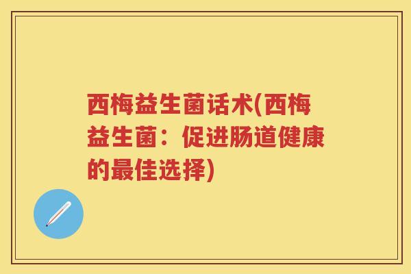 西梅益生菌话术(西梅益生菌:促进肠道健康的佳选择) 西梅益生菌话术(西梅益生菌:促进肠道健康的佳选择)