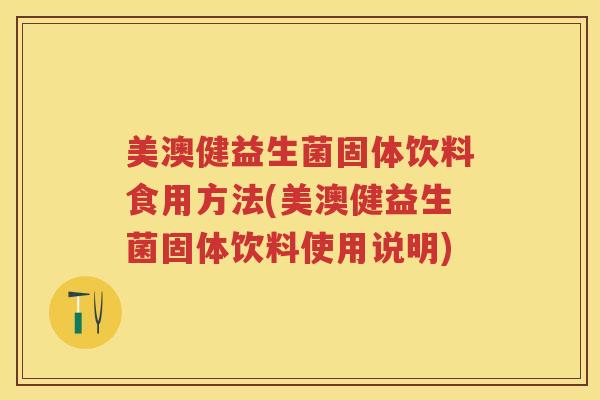 美澳健益生菌固体饮料食用方法(美澳健益生菌固体饮料使用说明) 美澳健益生菌固体饮料食用方法(美澳健益生菌固体饮料使用说明)
