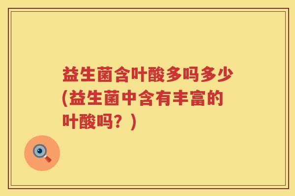 益生菌含叶酸多吗多少(益生菌中含有丰富的叶酸吗?) 益生菌含叶酸多吗多少(益生菌中含有丰富的叶酸吗?)