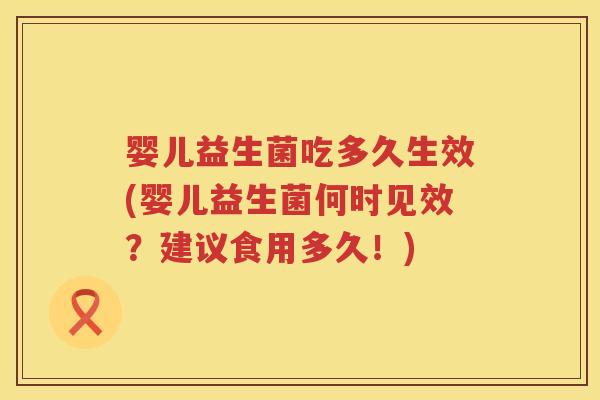 婴儿益生菌吃多久生效(婴儿益生菌何时见效?建议食用多久!) 婴儿益生菌吃多久生效(婴儿益生菌何时见效?建议食用多久!)