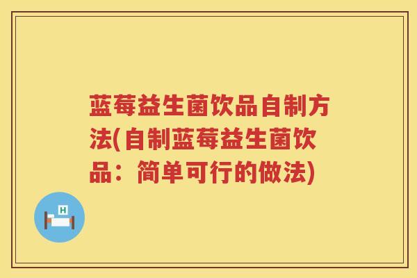 蓝莓益生菌饮品自制方法(自制蓝莓益生菌饮品:简单可行的做法) 蓝莓益生菌饮品自制方法(自制蓝莓益生菌饮品:简单可行的做法)