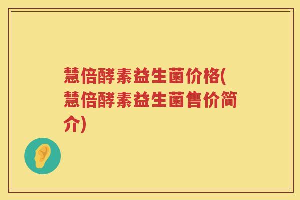 慧倍酵素益生菌价格(慧倍酵素益生菌售价简介) 慧倍酵素益生菌价格(慧倍酵素益生菌售价简介)