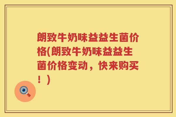 朗致牛奶味益益生菌价格(朗致牛奶味益益生菌价格变动,快来购买!) 朗致牛奶味益益生菌价格(朗致牛奶味益益生菌价格变动,快来购买!)