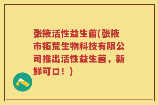 张掖活性益生菌(张掖市拓荒生物科技有限公司推出活性益生菌,新鲜可口!) 张掖活性益生菌(张掖市拓荒生物科技有限公司推出活性益生菌,新鲜可口!)