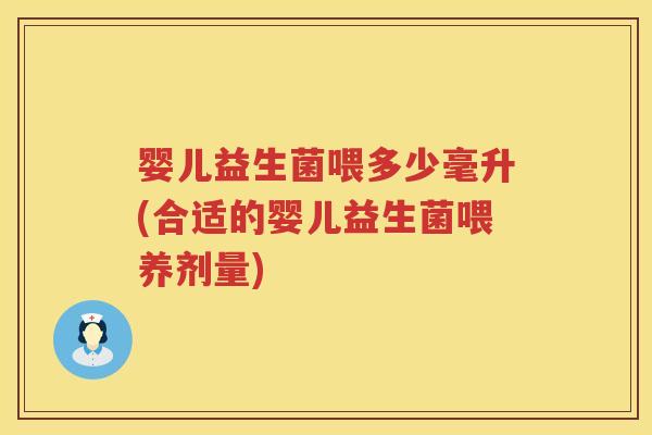 婴儿益生菌喂多少毫升(合适的婴儿益生菌喂养剂量)