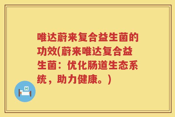 唯达蔚来复合益生菌的功效(蔚来唯达复合益生菌:优化肠道生态系统,助力健康。) 唯达蔚来复合益生菌的功效(蔚来唯达复合益生菌:优化肠道生态系统,助力健康。)