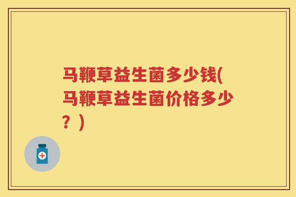 马鞭草益生菌多少钱(马鞭草益生菌价格多少?) 马鞭草益生菌多少钱(马鞭草益生菌价格多少?)