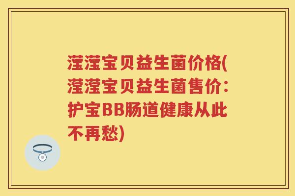 滢滢宝贝益生菌价格(滢滢宝贝益生菌售价：护宝BB肠道健康从此不再愁)